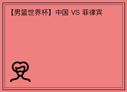 【男篮世界杯】中国 VS 菲律宾